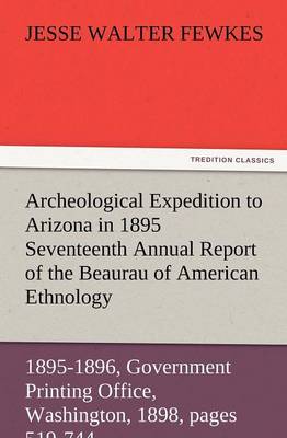 Archeological Expedition to Arizona in 1895 Seventeenth Annual Report of the Bureau of American Ethnology to the Secretary of the Smithsonian Institut (Paperback)