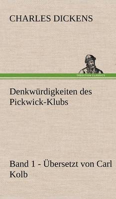 Denkwurdigkeiten Des Pickwick-Klubs. Band 1. Ubersetzt Von Carl Kolb. (Hardback)