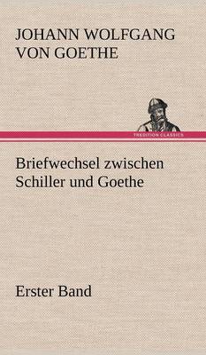Briefwechsel Zwischen Schiller Und Goethe - Erster Band (Hardback)