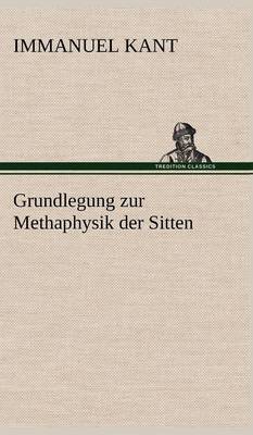 Grundlegung Zur Methaphysik Der Sitten (Hardback)