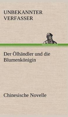 Der Olhandler Und Die Blumenkonigin. Chinesische Novelle (Hardback)