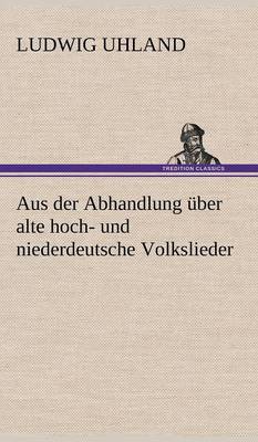Aus Der Abhandlung Uber Alte Hoch- Und Niederdeutsche Volkslieder (Hardback)