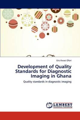 Development of Quality Standards for Diagnostic Imaging in Ghana (Paperback)