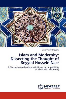 Islam and Modernity: Dissecting the Thought of Seyyed Hossein Nasr (Paperback)