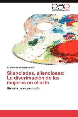 Silenciadas, Silenciosas: La Discrimacion de Las Mujeres En El Arte (Paperback)