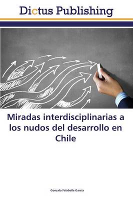 Miradas Interdisciplinarias a Los Nudos del Desarrollo En Chile (Paperback)