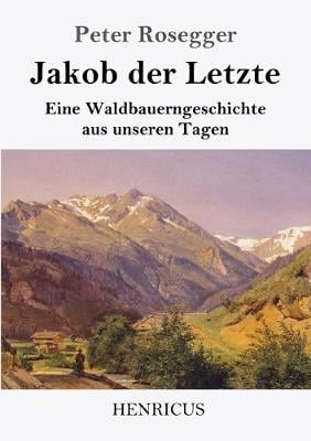 Jakob der Letzte: Eine Waldbauerngeschichte aus unseren Tagen (Paperback)