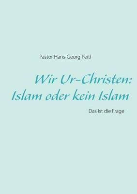 Wir Ur-Christen: Islam Oder Kein Islam - Das Ist Die Frage (Paperback)