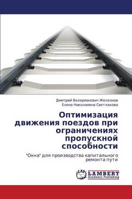 Optimizatsiya Dvizheniya Poezdov Pri Ogranicheniyakh Propusknoy Sposobnosti (Paperback)