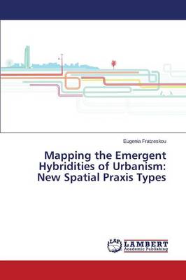 Mapping the Emergent Hybridities of Urbanism: New Spatial Praxis Types (Paperback)