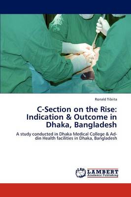 C-Section on the Rise: Indication & Outcome in Dhaka, Bangladesh (Paperback)