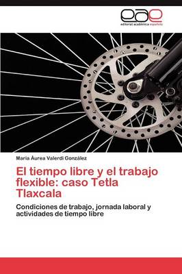 El Tiempo Libre y El Trabajo Flexible: Caso Tetla Tlaxcala (Paperback)