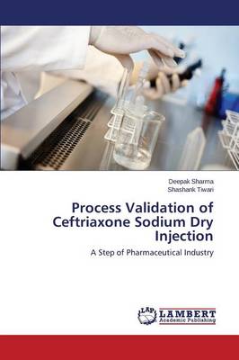 Process Validation of Ceftriaxone Sodium Dry Injection (Paperback)