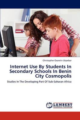 Internet Use by Students in Secondary Schools in Benin City Cosmopolis (Paperback)