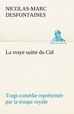 La Vraye Suitte Du Cid Tragi-Com die Repr sent e Par La Troupe Royale (Paperback)