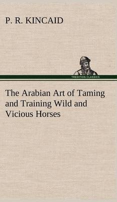 The Arabian Art of Taming and Training Wild and Vicious Horses (Hardback)