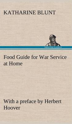 Food Guide for War Service at Home Prepared under the direction of the United States Food Administration in co-operation with the United States Department of Agriculture and the Bureau of Education, with a preface by Herbert Hoover (Hardback)