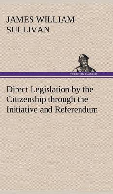 Direct Legislation by the Citizenship Through the Initiative and Referendum (Hardback)