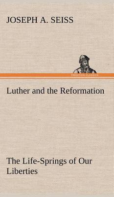 Luther and the Reformation: The Life-Springs of Our Liberties (Hardback)