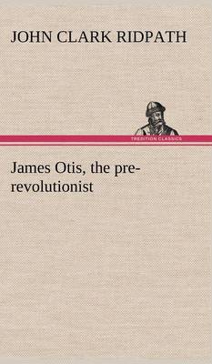 James Otis, the Pre-Revolutionist (Hardback)