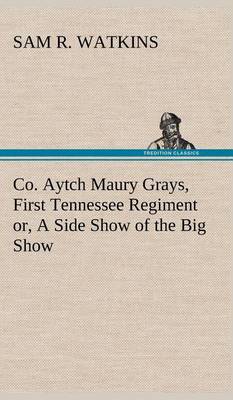 Co. Aytch Maury Grays, First Tennessee Regiment Or, a Side Show of the Big Show (Hardback)