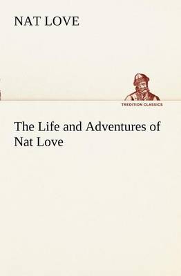 The Life and Adventures of Nat Love Better Known in the Cattle Country as "Deadwood Dick" (Paperback)