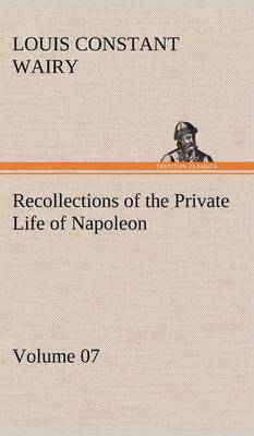Recollections of the Private Life of Napoleon - Volume 07 (Hardback)