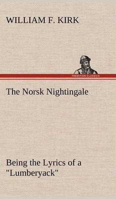 The Norsk Nightingale Being the Lyrics of a "Lumberyack" (Hardback)