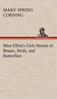 Miss Elliot's Girls Stories of Beasts, Birds, and Butterflies (Hardback)