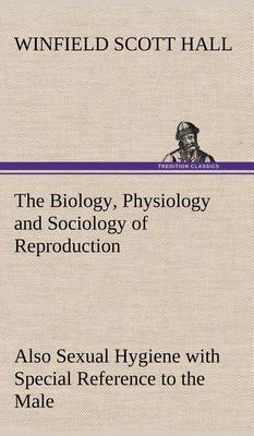 The Biology, Physiology and Sociology of Reproduction Also Sexual Hygiene with Special Reference to the Male (Hardback)