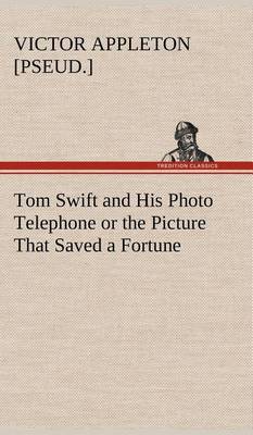 Tom Swift and His Photo Telephone or the Picture That Saved a Fortune (Hardback)