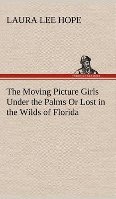 The Moving Picture Girls Under the Palms or Lost in the Wilds of Florida (Hardback)