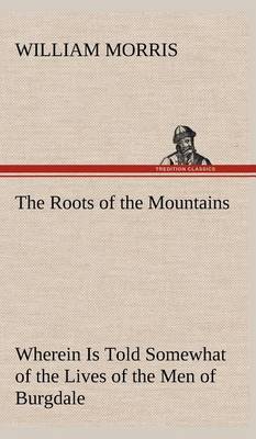 The Roots of the Mountains; Wherein Is Told Somewhat of the Lives of the Men of Burgdale (Hardback)