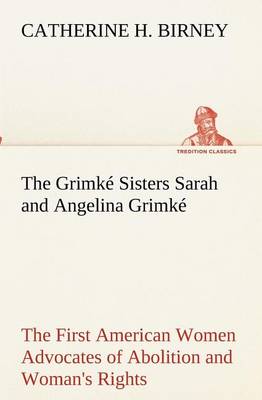 The Grimk Sisters Sarah and Angelina Grimk: The First American Women Advocates of Abolition and Woman's Rights (Paperback)