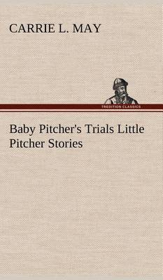 Baby Pitcher's Trials Little Pitcher Stories (Hardback)