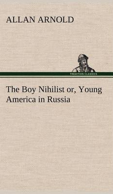 The Boy Nihilist Or, Young America in Russia (Hardback)