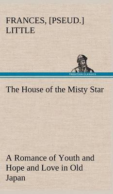 The House of the Misty Star a Romance of Youth and Hope and Love in Old Japan (Hardback)