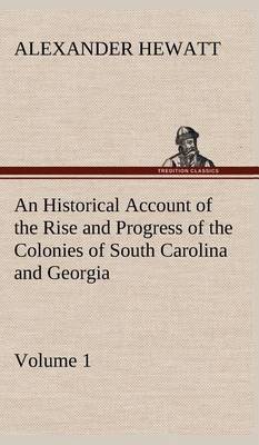 An Historical Account of the Rise and Progress of the Colonies of South Carolina and Georgia, Volume 1 (Hardback)