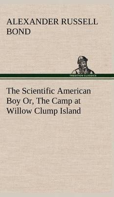The Scientific American Boy Or, the Camp at Willow Clump Island (Hardback)