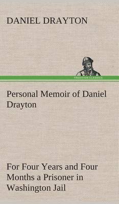Personal Memoir of Daniel Drayton for Four Years and Four Months a Prisoner (for Charity's Sake) in Washington Jail (Hardback)