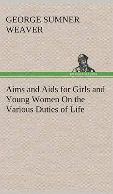 Aims and AIDS for Girls and Young Women on the Various Duties of Life, Physical, Intellectual, and Moral Development Self-Culture, Improvement, Dress, Beauty, Fashion, Employment, Education, the Home Relations, Their Duties to Young Men, Marriage, Womanho (Hardback)