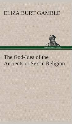 The God-Idea of the Ancients or Sex in Religion (Hardback)