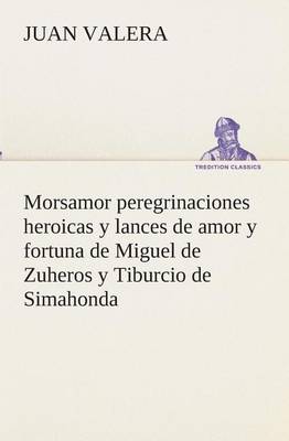 Morsamor Peregrinaciones Heroicas Y Lances de Amor Y Fortuna de Miguel de Zuheros Y Tiburcio de Simahonda (Paperback)