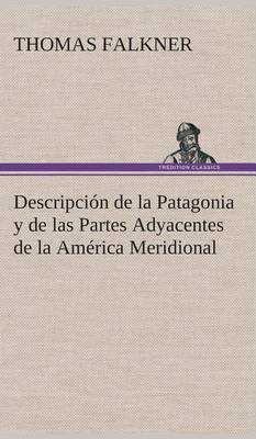 Descripci n de la Patagonia Y de Las Partes Adyacentes de la Am rica Meridional (Hardback)
