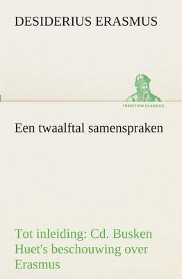 Een Twaalftal Samenspraken Tot Inleiding: CD. Busken Huet's Beschouwing Over Erasmus (Paperback)