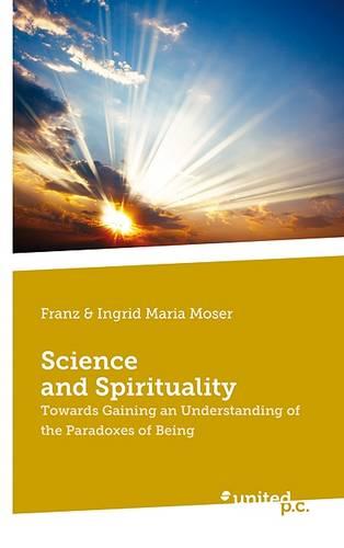 Science and Spirituality: Towards Gaining an Understanding of the Paradoxes of Being (Paperback)