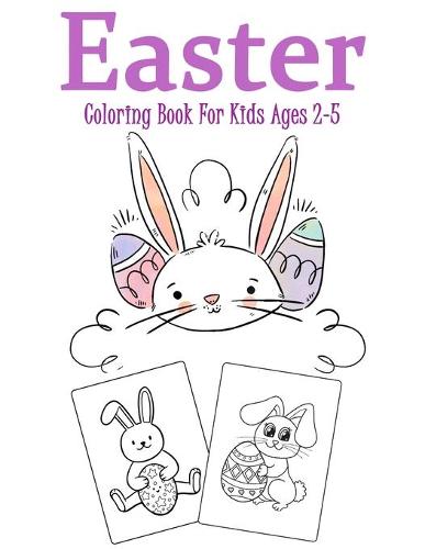Easter Coloring Book for Kids Ages 2-5: Over 35 Easter Unique Coloring Pages For Kids Ages 2-5, Including Bunnies, Eggs, Easter Baskets & More! Great fun for kids! (Paperback)