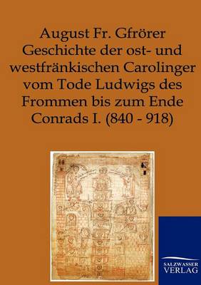 Geschichte Der Ost- Und Westfrankischen Carolinger Vom Tode Ludwigs Des Frommen Bis Zum Ende Conrads I. (840-918) (Paperback)