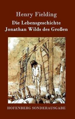 Die Lebensgeschichte Jonathan Wilds Des Groen (Hardback)