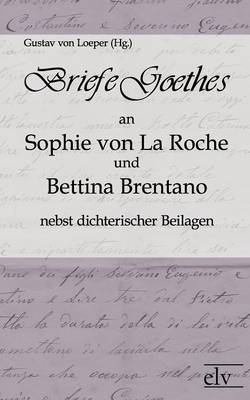 Briefe Goethes an Sophie Von La Roche Und Bettina Brentano Nebst Dichterischen Beilagen (Paperback)